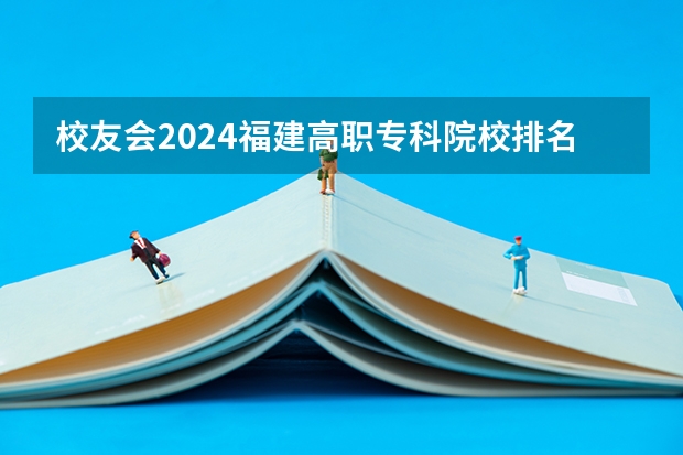 校友会2024福建高职专科院校排名（福建职业大专学校排名）
