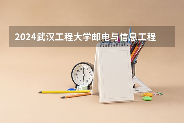 2024武汉工程大学邮电与信息工程学院在云南高考招生计划介绍