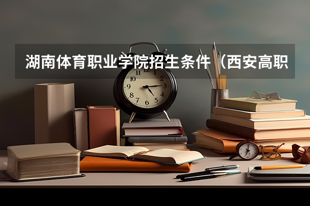 湖南体育职业学院招生条件（西安高职排行前十名）