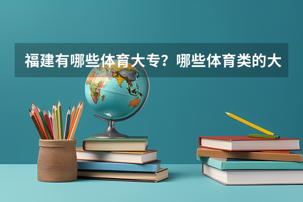 福建有哪些体育大专？哪些体育类的大学，是高考体育生考的