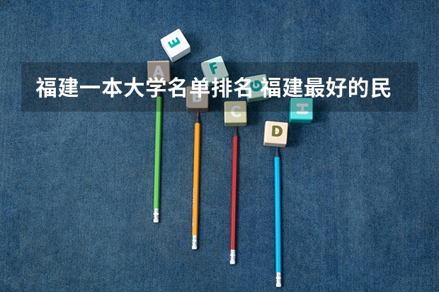 福建一本大学名单排名 福建最好的民办大学名单及排名