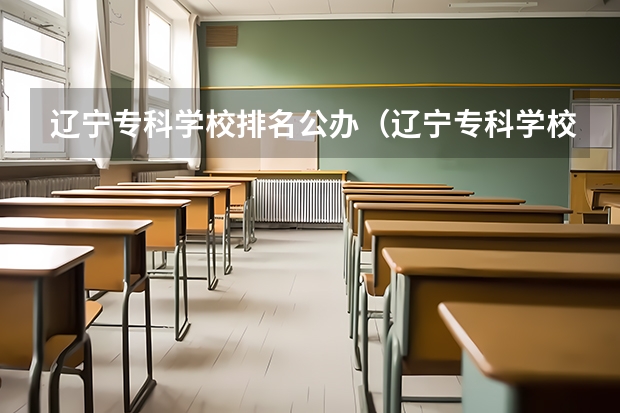 辽宁专科学校排名公办（辽宁专科学校排名公办）