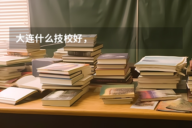 大连什么技校好，