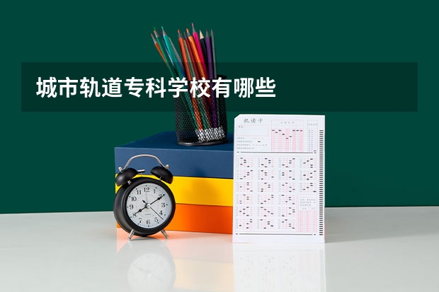 城市轨道专科学校有哪些