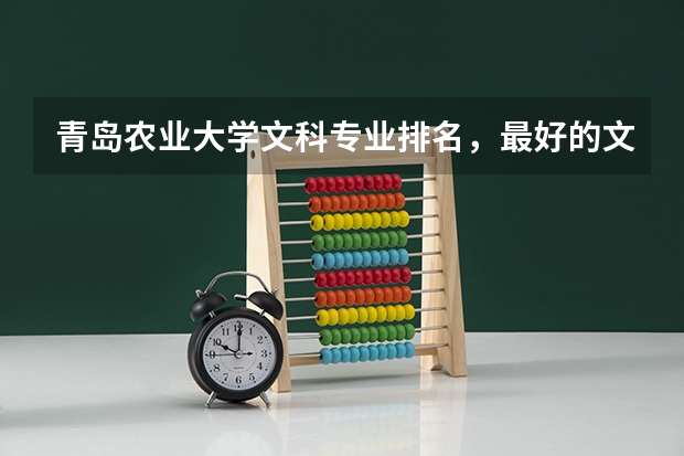 青岛农业大学文科专业排名,最好的文科专业有哪些