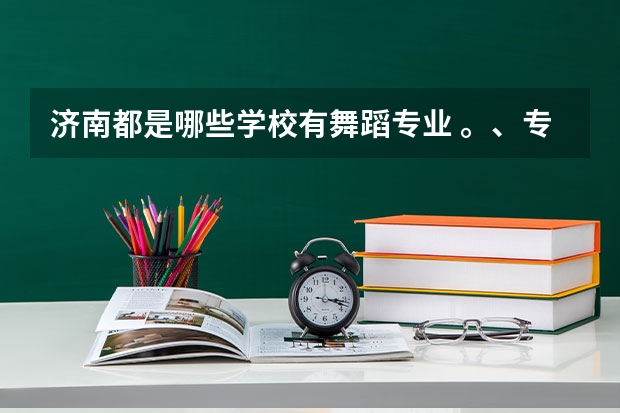 济南都是哪些学校有舞蹈专业 。、专科学校。、我听说青干院由此专业、。就业率怎么样