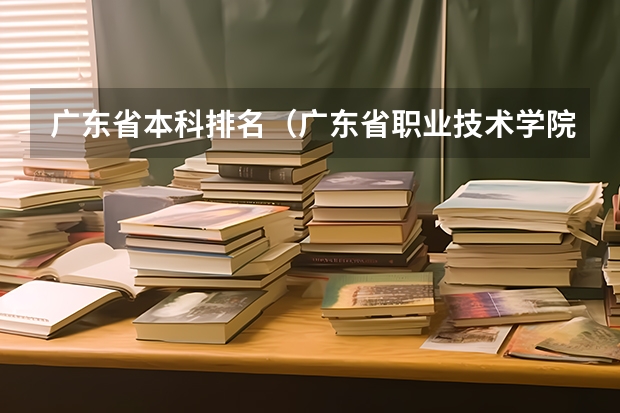 广东省本科排名（广东省职业技术学院排名前十）