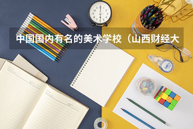 中国国内有名的美术学校（山西财经大学邮政编码）