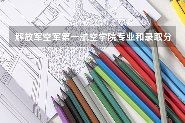 解放军空军第一航空学院专业和录取分数线介绍