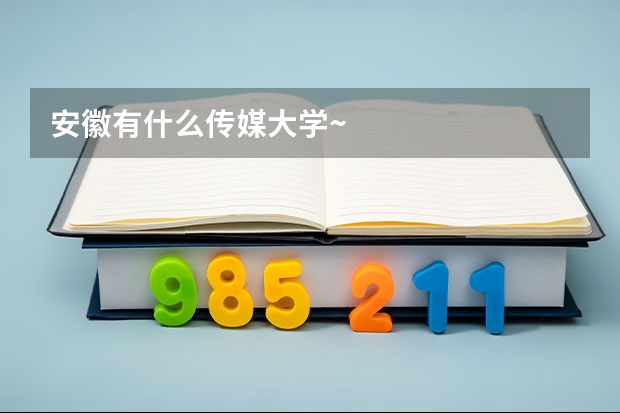 安徽有什么传媒大学~