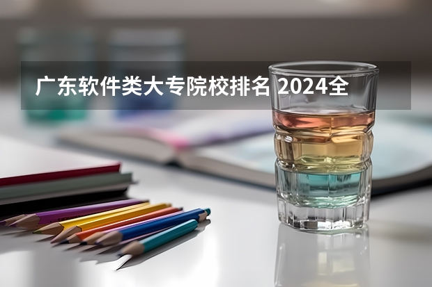 广东软件类大专院校排名 2024全国计算机类专业大专院校排名
