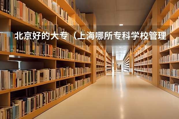 北京好的大专（上海哪所专科学校管理严格）