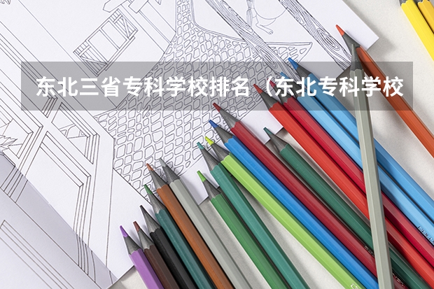 东北三省专科学校排名（东北专科学校排行榜以及分数线）