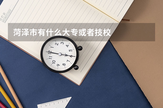 菏泽市有什么大专或者技校
