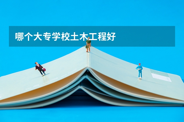 哪个大专学校土木工程好