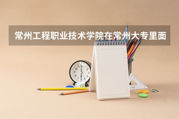 常州工程职业技术学院在常州大专里面排第几(工程设计专业比较好的河南大专)