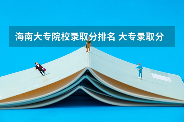 海南大专院校录取分排名 大专录取分数