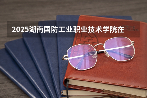 2025湖南国防工业职业技术学院在吉林高考招生计划介绍
