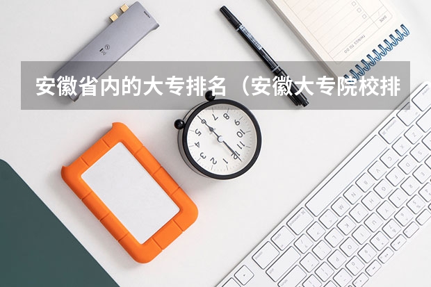 安徽省内的大专排名（安徽大专院校排名）
