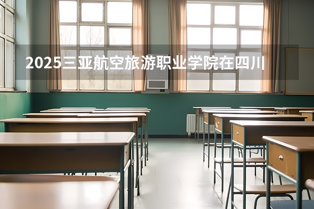 2025三亚航空旅游职业学院在四川高考招生计划介绍