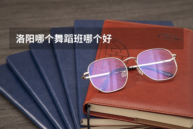 洛阳哪个舞蹈班哪个好