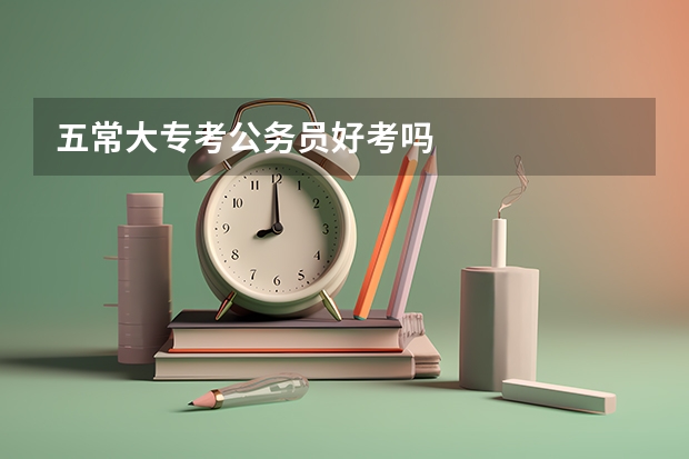 五常大专考公务员好考吗
