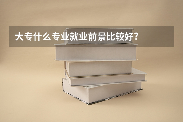 大专什么专业就业前景比较好?