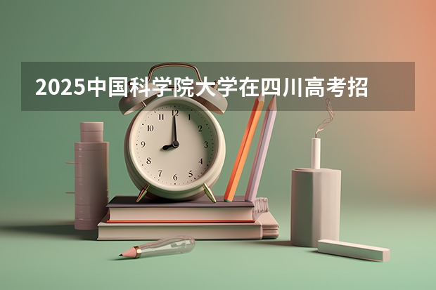 2025中国科学院大学在四川高考招生计划介绍