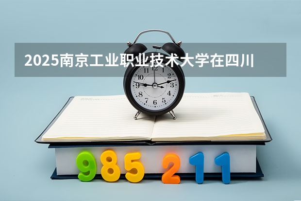 2025南京工业职业技术大学在四川高考招生计划介绍