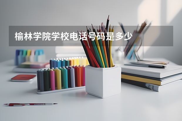 榆林学院学校电话号码是多少