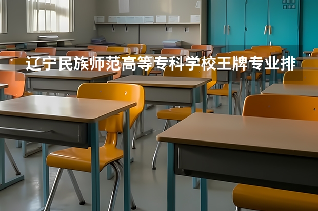 辽宁民族师范高等专科学校王牌专业排名一览表 庆阳职业技术学院王牌专业排名一览表