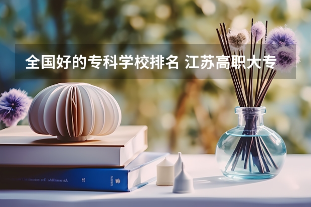 全国好的专科学校排名 江苏高职大专最受欢迎排名！（最新版）