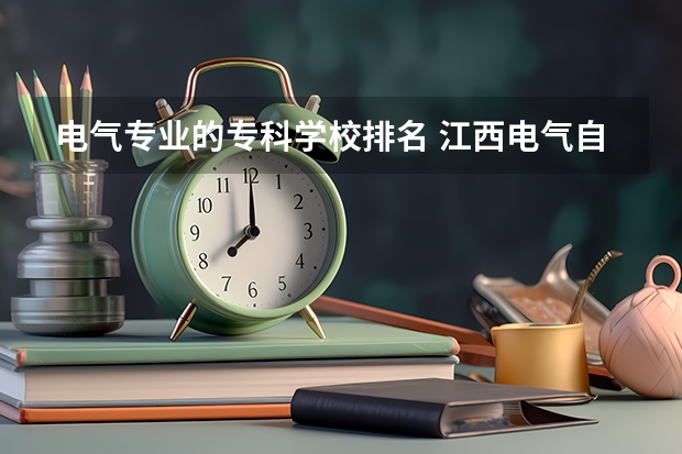 电气专业的专科学校排名 江西电气自动化公办大专排名