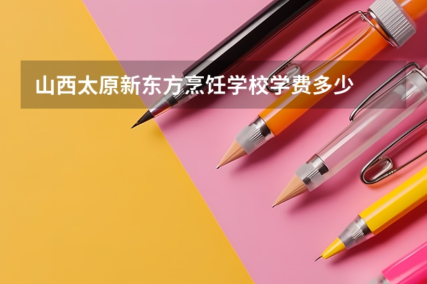 山西太原新东方烹饪学校学费多少