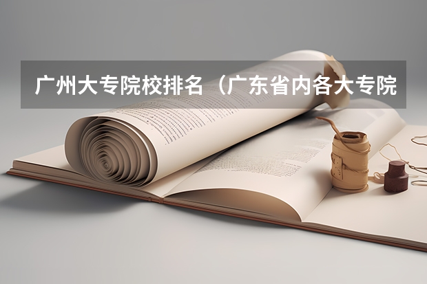 广州大专院校排名（广东省内各大专院校排名）