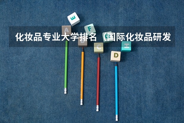 化妆品专业大学排名（国际化妆品研发专业大学排名）