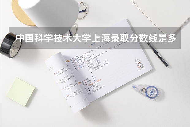 中国科学技术大学上海录取分数线是多少(招生人数)