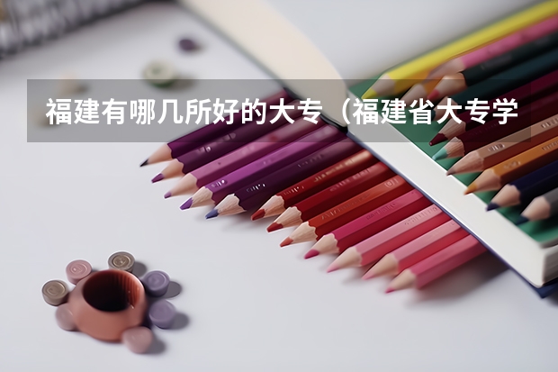 福建有哪几所好的大专（福建省大专学校排名）
