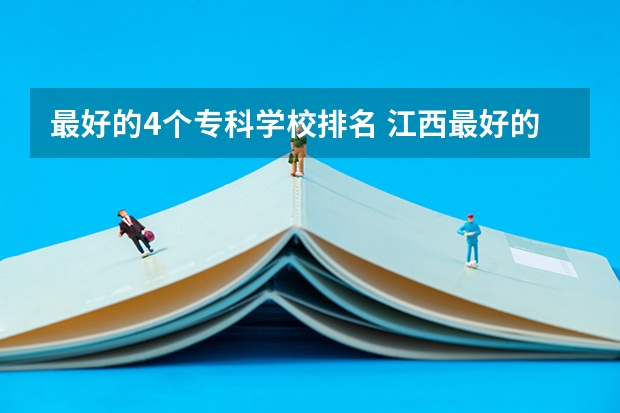 最好的4个专科学校排名 江西最好的十大专科学校排名