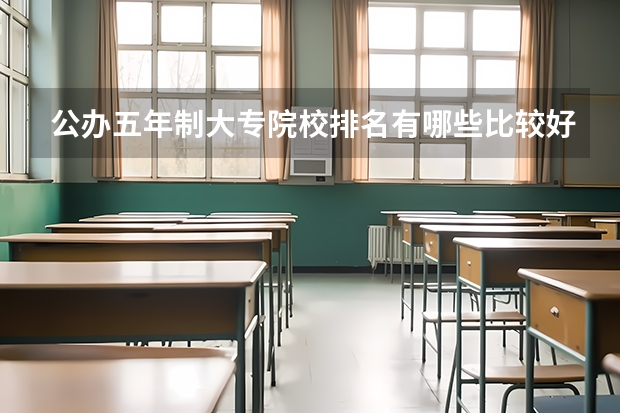 公办五年制大专院校排名.有哪些比较好的五年制大专