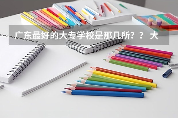 广东最好的大专学校是那几所?? 大专全国排名