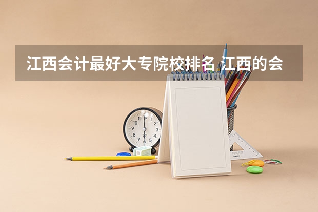 江西会计最好大专院校排名 江西的会计专业比较好的专科院校