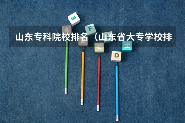 山东专科院校排名(山东省大专学校排名榜)