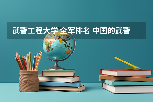 武警工程大学 全军排名 中国的武警学校排名是怎样的?