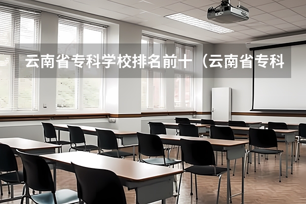 云南省专科学校排名前十（云南省专科学校排名前十）