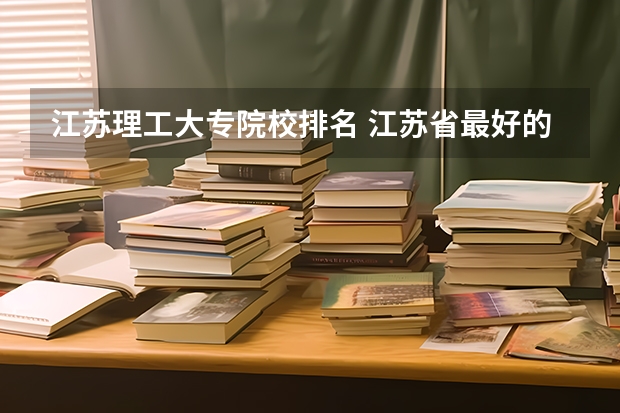 江苏理工大专院校排名 江苏省最好的专科院校