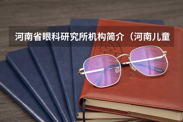 河南省眼科研究所机构简介（河南儿童眼科医院哪家好？）