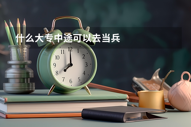 什么大专中途可以去当兵