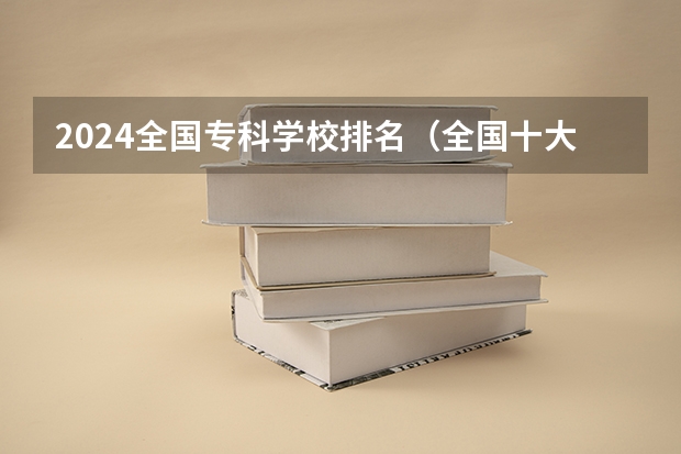 2024全国专科学校排名(全国十大专科学校最新排名)