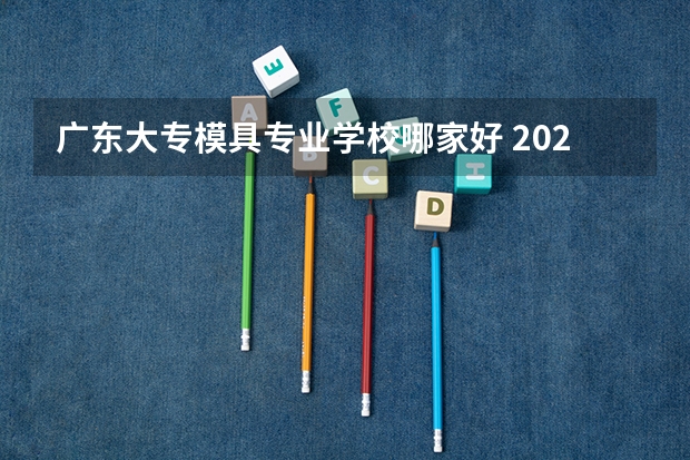 广东大专模具专业学校哪家好 2024辽宁大专院校排行榜